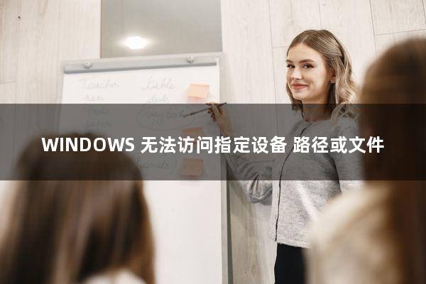 WINDOWS 无法访问指定设备 路径或文件